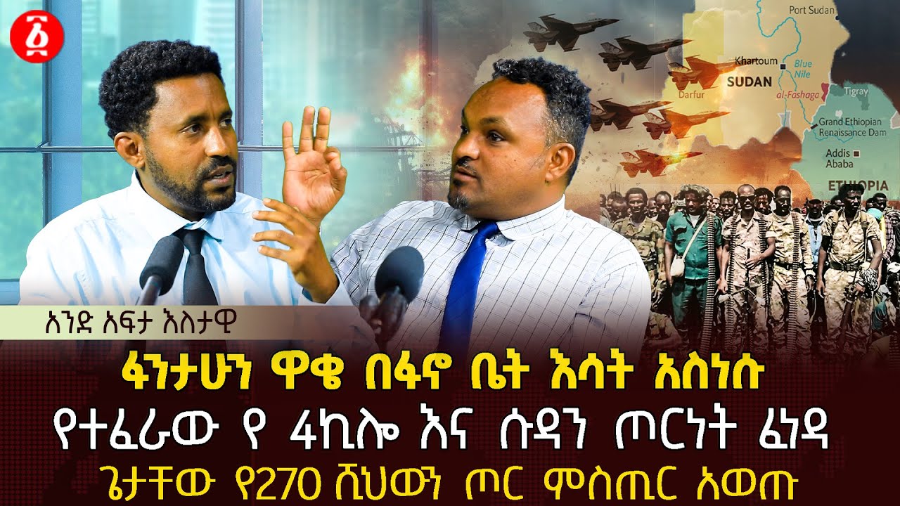 ፋንታሁን ዋቄ በፋኖ ቤት እሳት አስነሱ | የተፈራው የ 4ኪሎ እና ሱዳን ጦርነት ፈነዳ | ጌታቸው የ270 ሺህውን ጦር ምስጢር አወጡ | Ethiopia