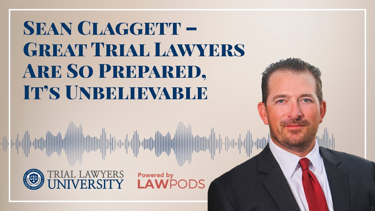 Sean Claggett – Great Trial Lawyers Are So Prepared, It’s Unbelievable