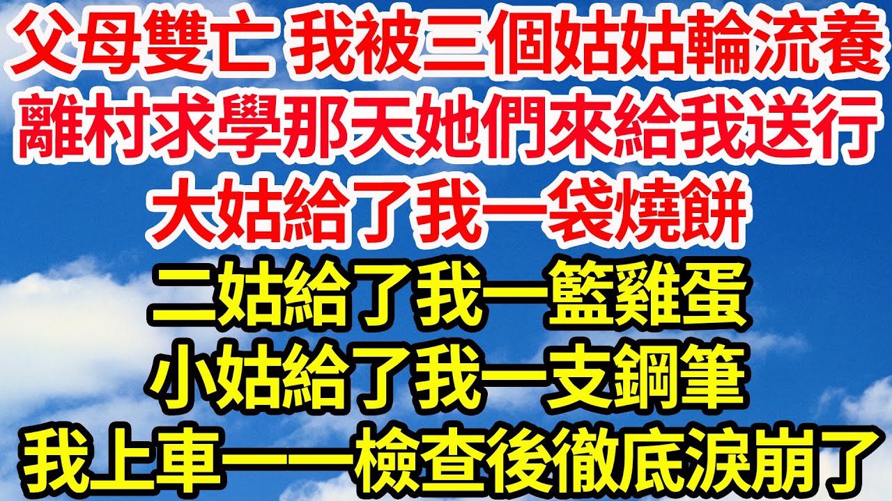 父母雙亡 我被三個姑姑輪流養，離村求學那天她們來給我送行，大姑給了我一袋燒餅，二姑給了我一籃雞蛋，小姑給了我一支鋼筆，我上車一一檢查後徹底淚崩了||笑看人生情感生活