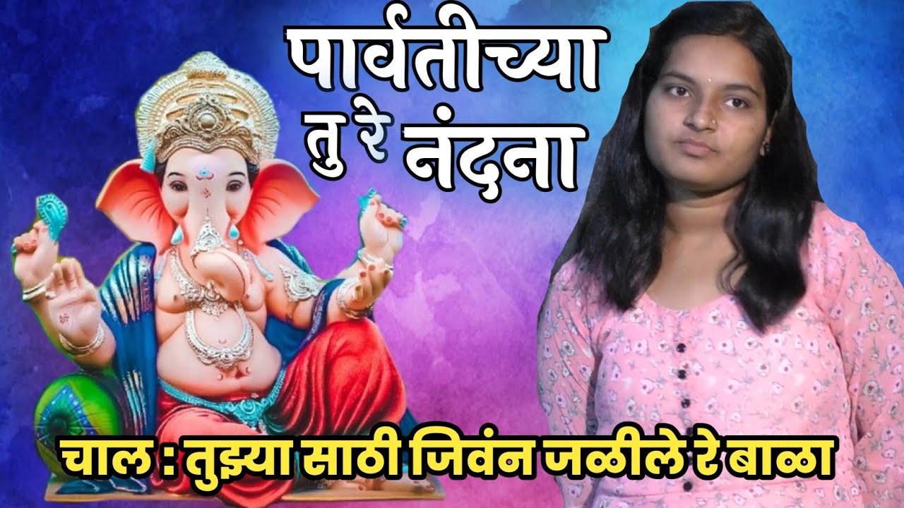 पार्वतीच्या तू रे नंदना  गणराया तुला वंदना ` गन गवळण चाल तुझ्यासाठी जीवन जाळिले रे बाळा
