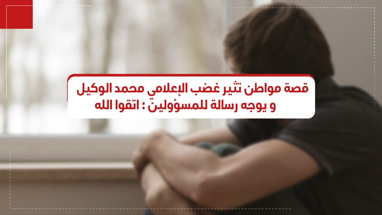 قصة مواطن تثير غضب الإعلامي محمد الوكيل    و يوجه رسالة للمسؤولين  اتقوا الله