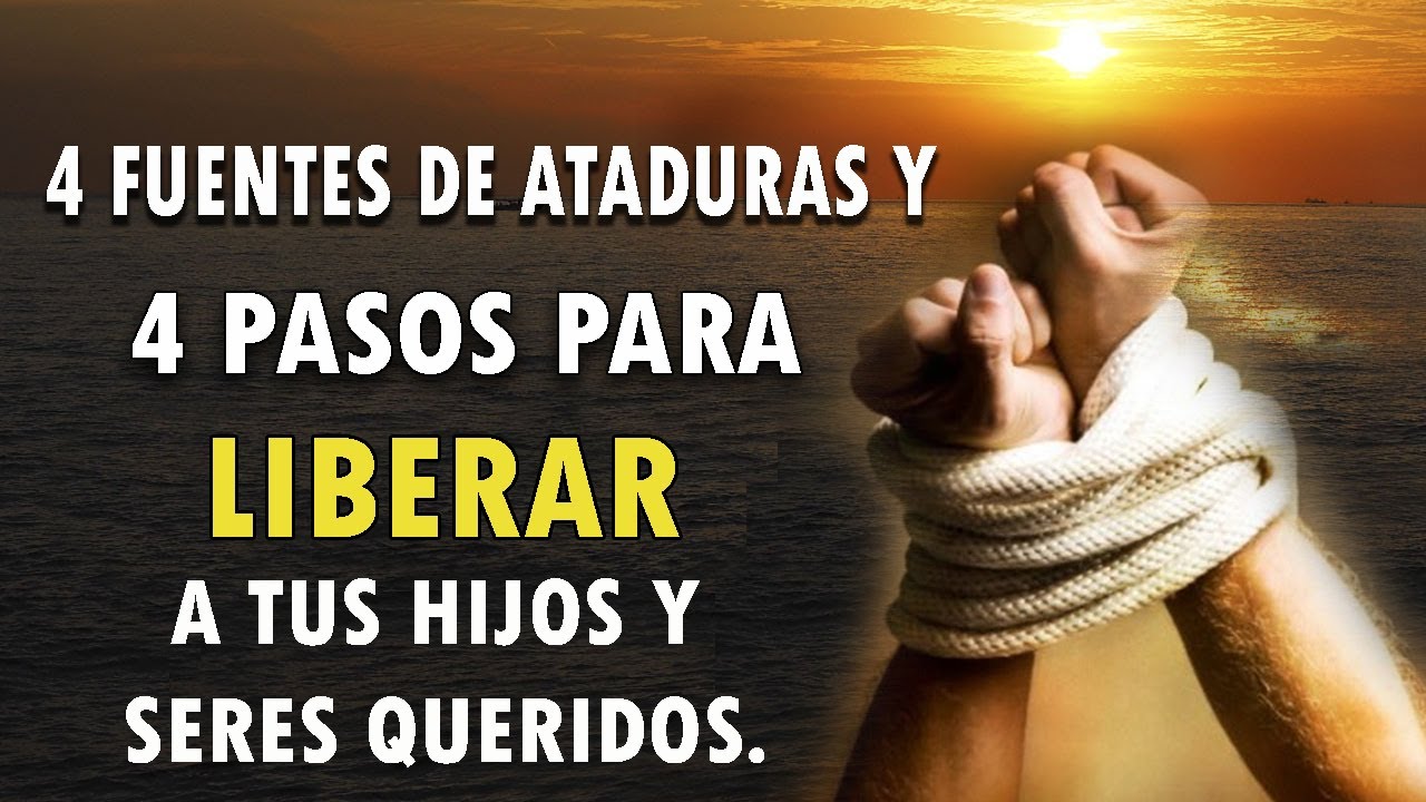 4 FUENTES DE ATADURAS Y 4 PASOS PARA LIBERAR A TUS HIJOS Y SERES QUERIDOS.