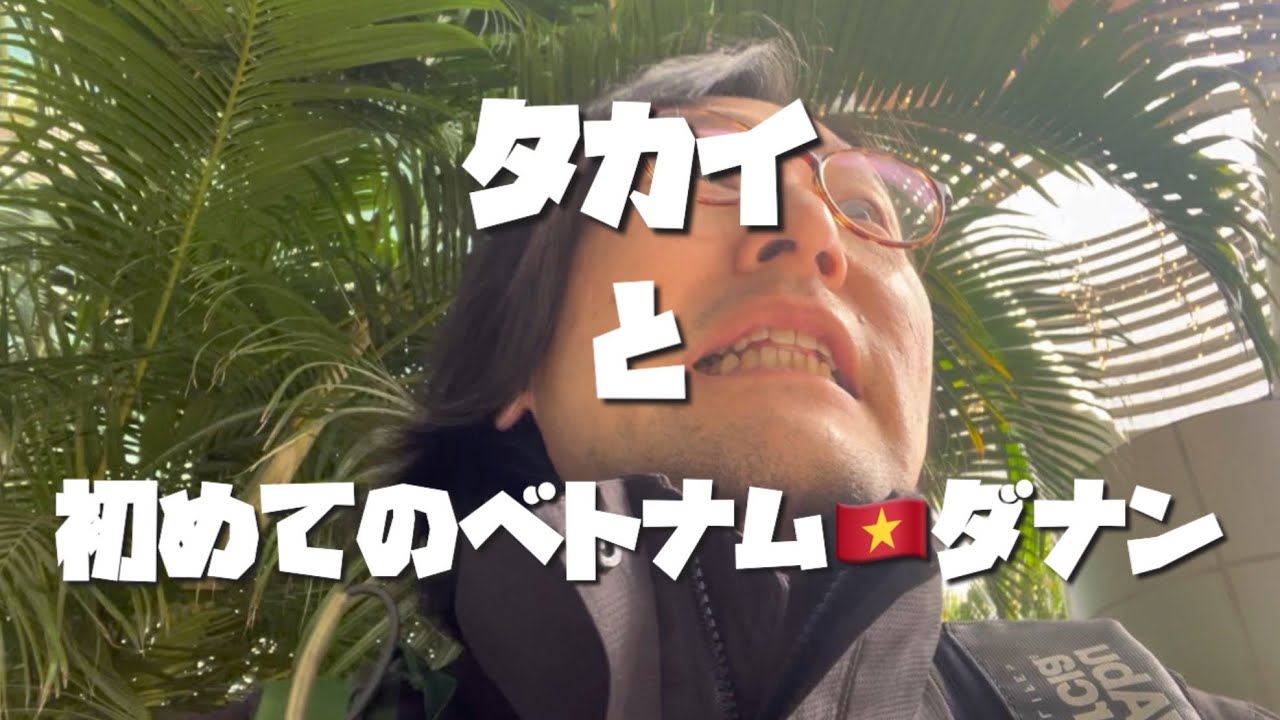 タカイと初めてのベトナム🇻🇳ダナンⅠ