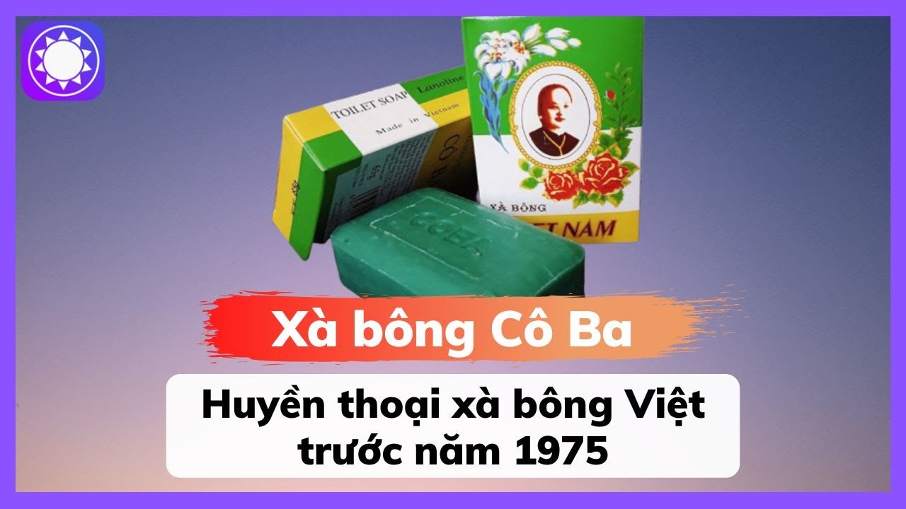 Xà bông Cô Ba – Huyền thoại xà bông Việt trước năm 1975