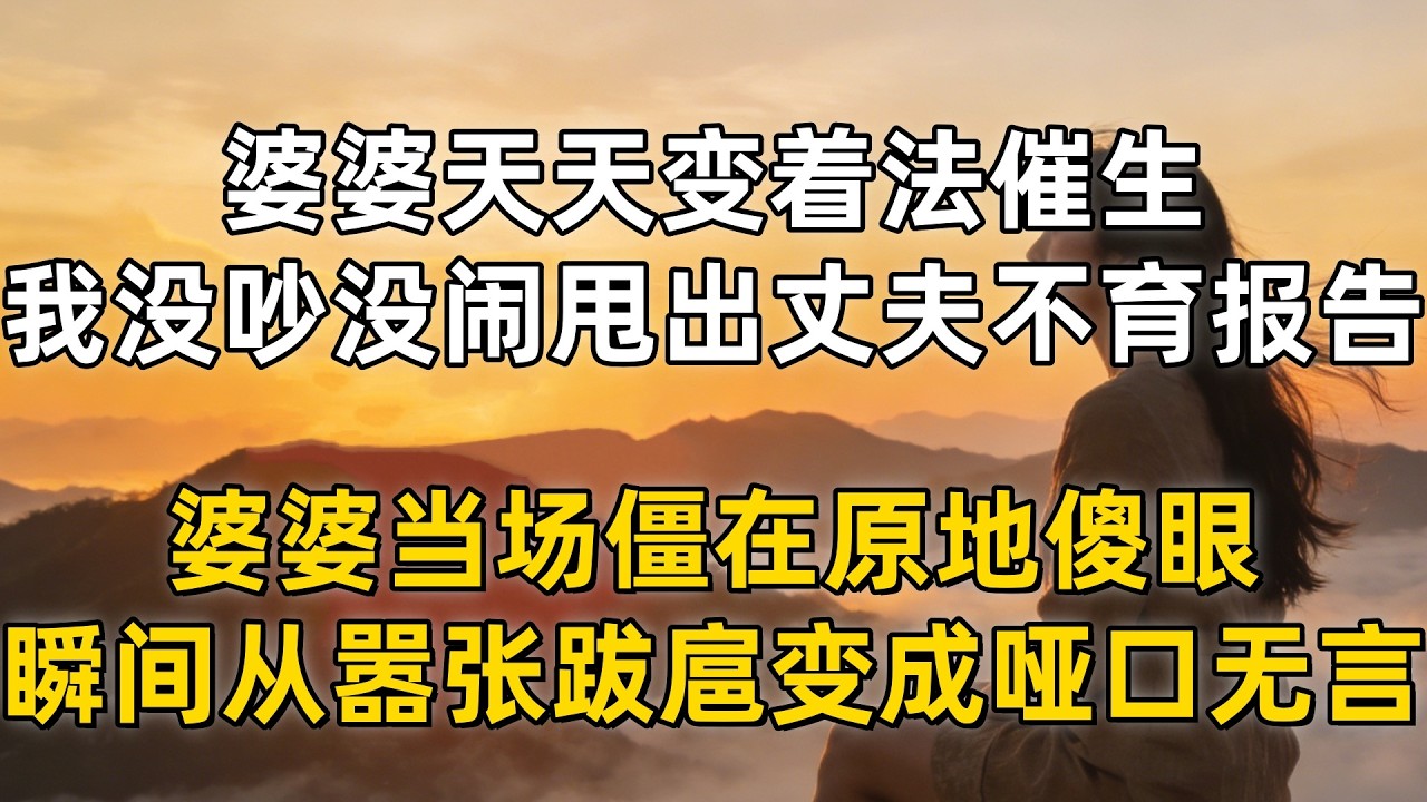 婆婆天天变着法催生，我没吵没闹甩出丈夫的不育报告，婆婆当场僵在原地傻眼，瞬间从嚣张跋扈变成哑口无言！# 小说推荐 #一口气看完