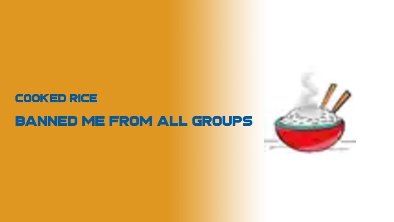 Cooked Rice Banned Me From All Groups
