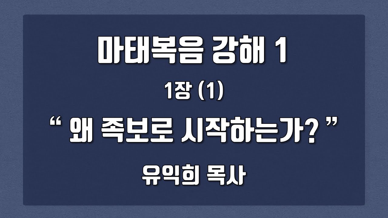 마태복음 강해 1 (유익희 목사) 1장(1) 왜 족보로 시작하는가?
