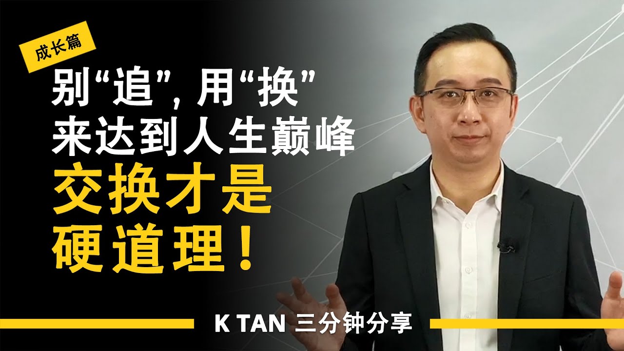 别&ldquo;追&rdquo;，用&ldquo;换&rdquo;来达到人生巅峰。&ldquo;交换&rdquo;才是硬道理! | 三分钟分享《成长篇》by K TAN