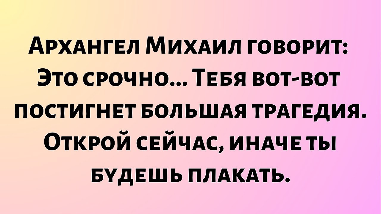 Архангел Михаил говорит: «Это срочно... Тебя вот-вот постигнет большая трагедия...»
