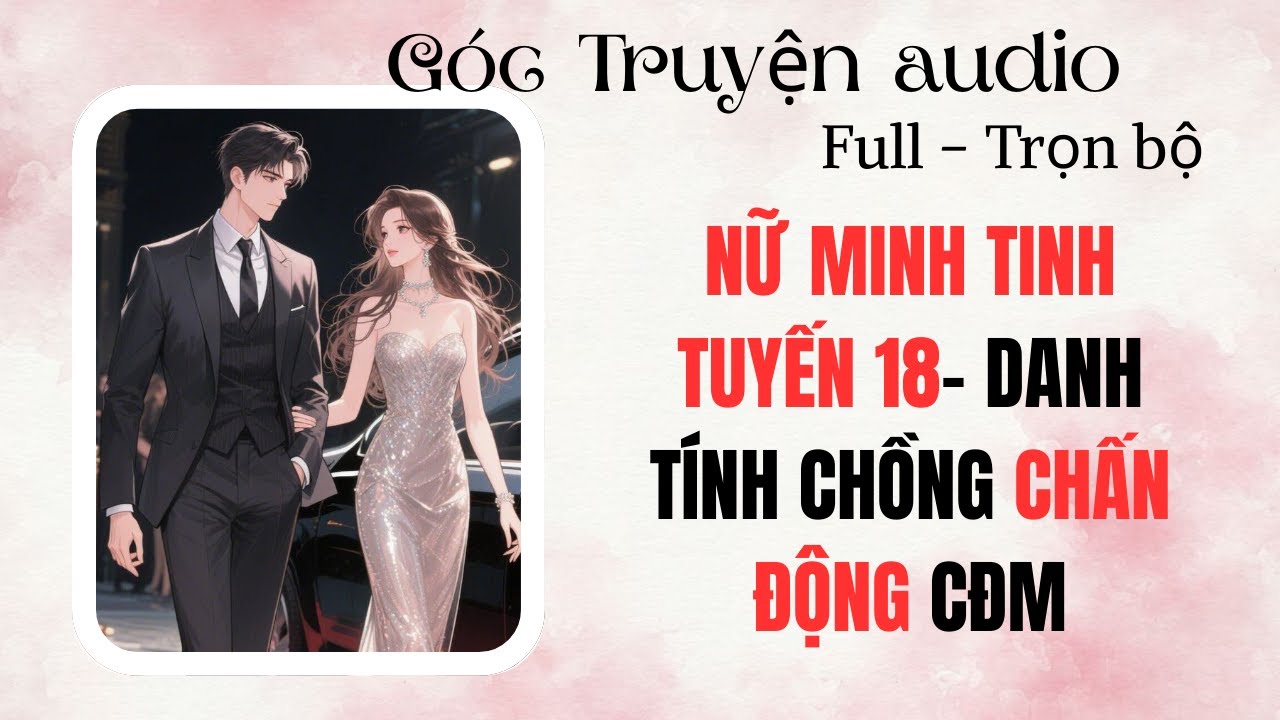 FULL Truyện  Audio –NỮ MINH TINH TUYẾN 18- DANH TÍNH CHỒNG CHẤN ĐỘNG CĐM I Góc Truyện Audio #audio
