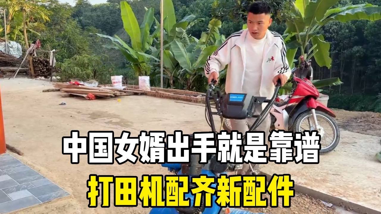 中国女婿出手就是靠谱，打田机配齐新配件，老丈人种地腰杆都硬了！【越南媳妇小秋】