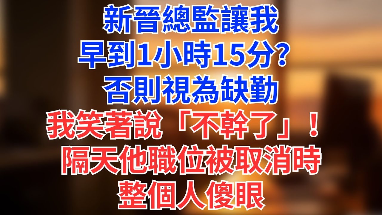 新晉總監讓我早到1小時15分？否則視為缺勤，我笑著說「不幹了」！隔天他職位被取消時整個人傻眼#為人處世#生活經驗#情感故事#职场