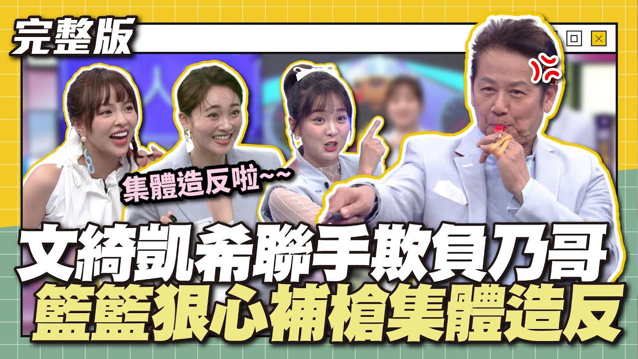 這些女兒真的皮在癢～文綺凱希聯手欺負乃哥！籃籃狠心補槍集體造反～│天才衝衝衝完整版EP868│2023.06.10