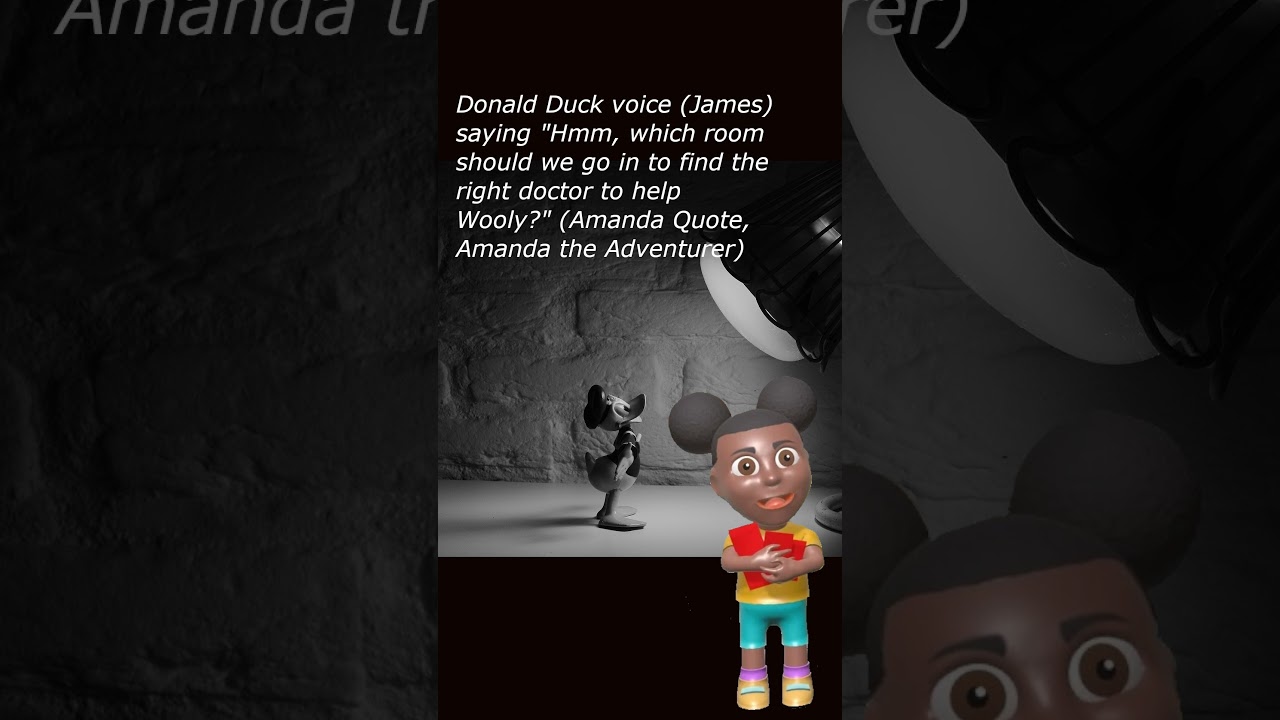 Donald Duck voice (James) saying "Hmm, which room should we go in... (Amanda, Amanda the Adventurer)