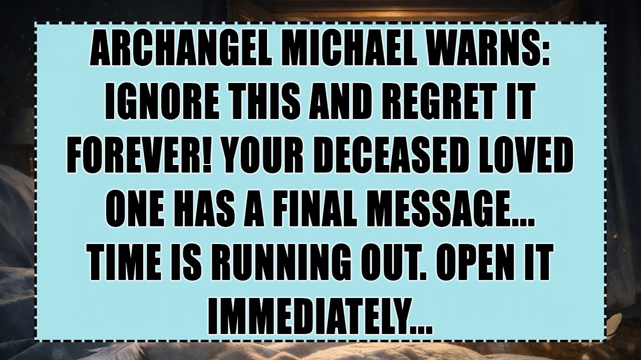 ARCHANGEL MICHAEL WARNS: IGNORE THIS AND REGRET IT FOREVER! YOUR DECEASED LOVED ONE HAS A...