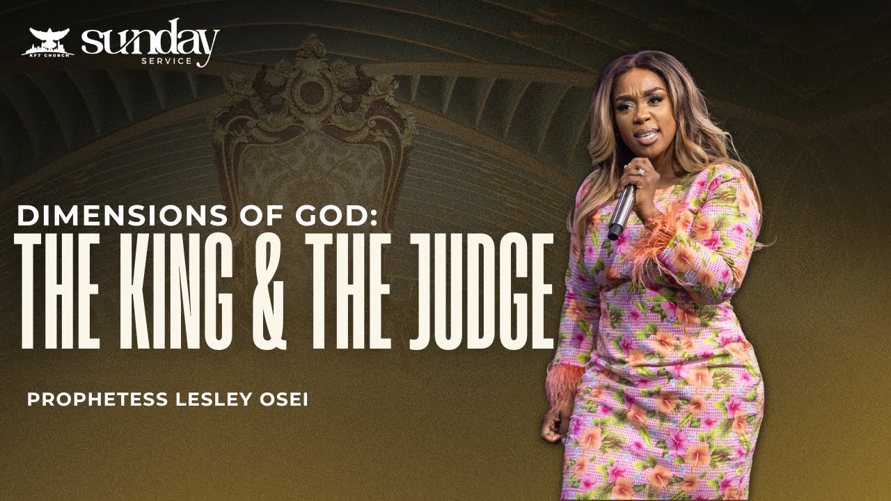 THE DIMENSIONS OF GOD (THE KING AND THE JUDGE) | PROPHETESS LESLEY OSEI | SUNDAY SERVICE | KFTCHURCH
