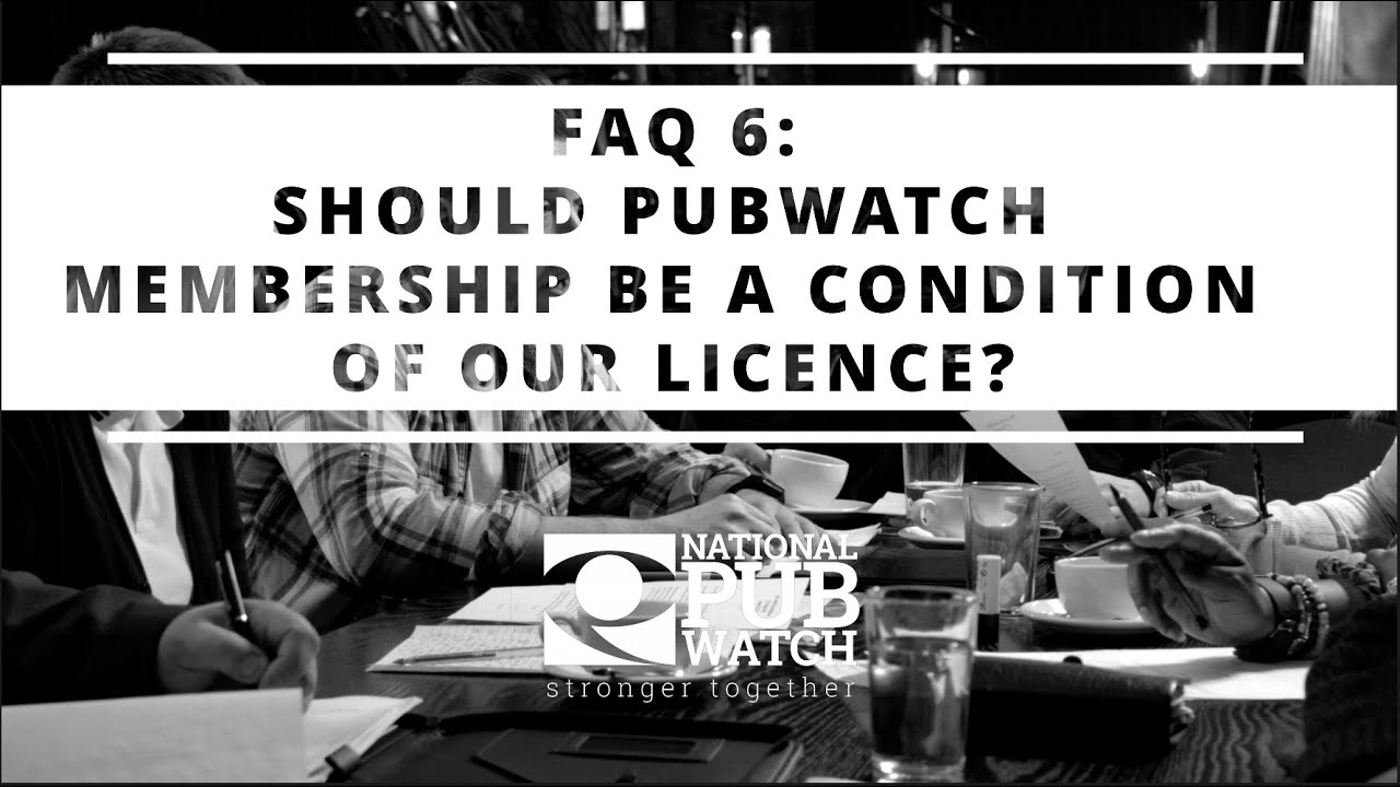 National Pubwatch FAQs - Should Pubwatch Membership Be A Condition Of Our Licence?