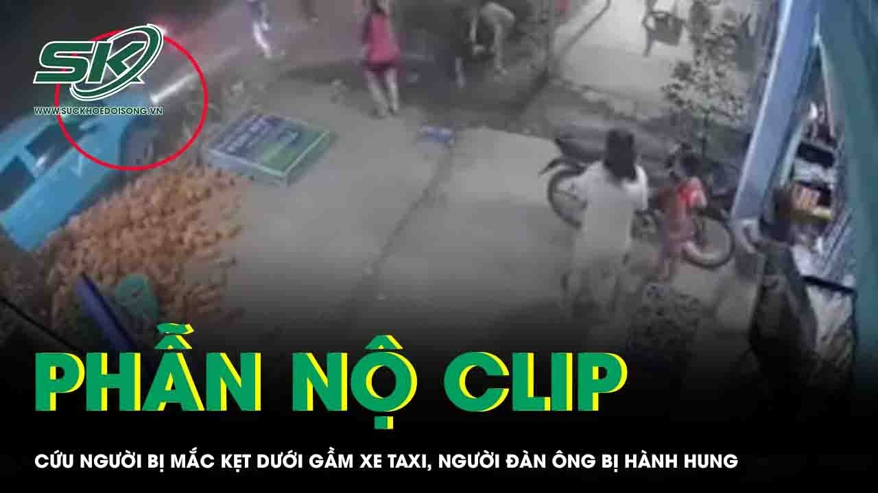 Phẫn nộ clip cứu người bị mắc kẹt dưới gầm xe taxi công nghệ, người đàn ông bị tài xế hành hung