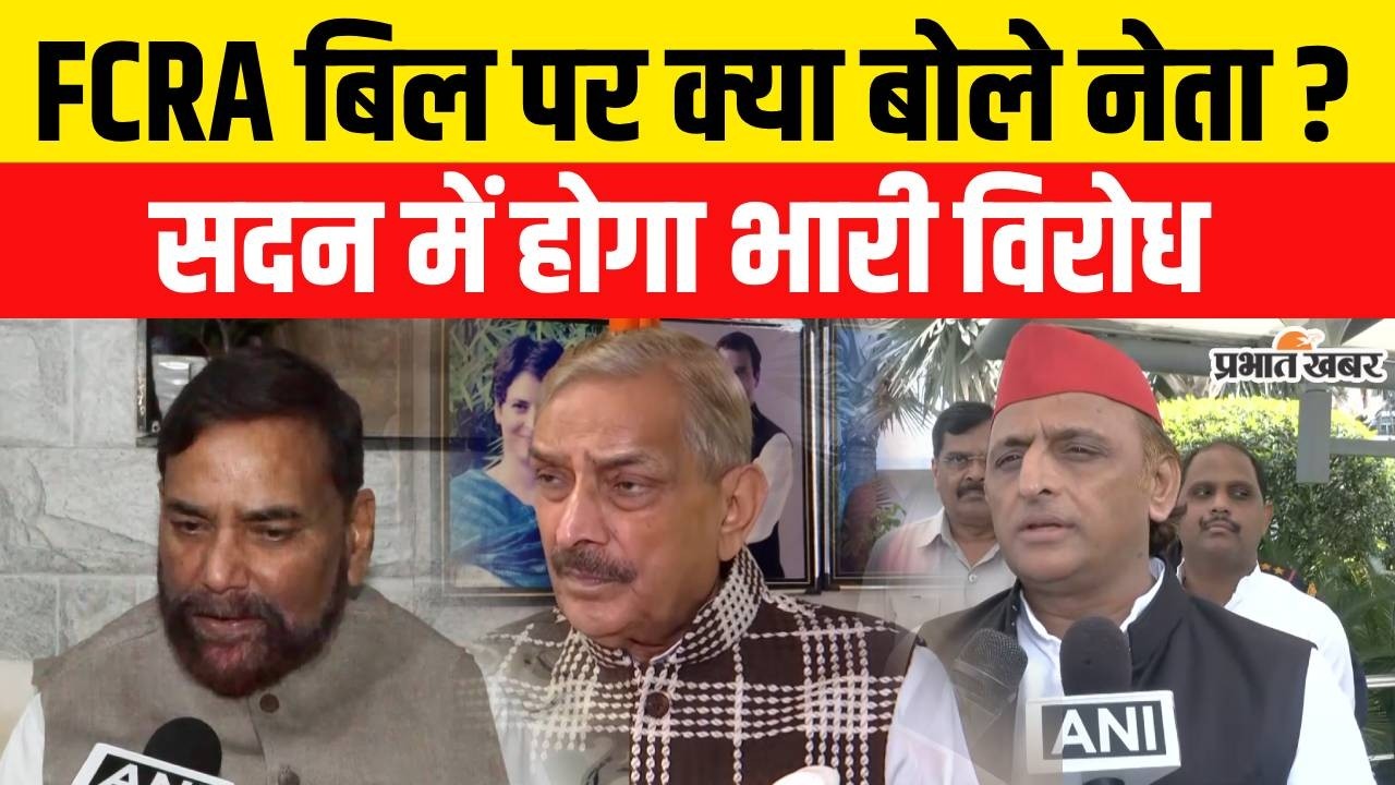 FCRA Amendment Bill 2026 : FCRA बिल पर क्या बोले नेता ? सदन में होगा भारी विरोध