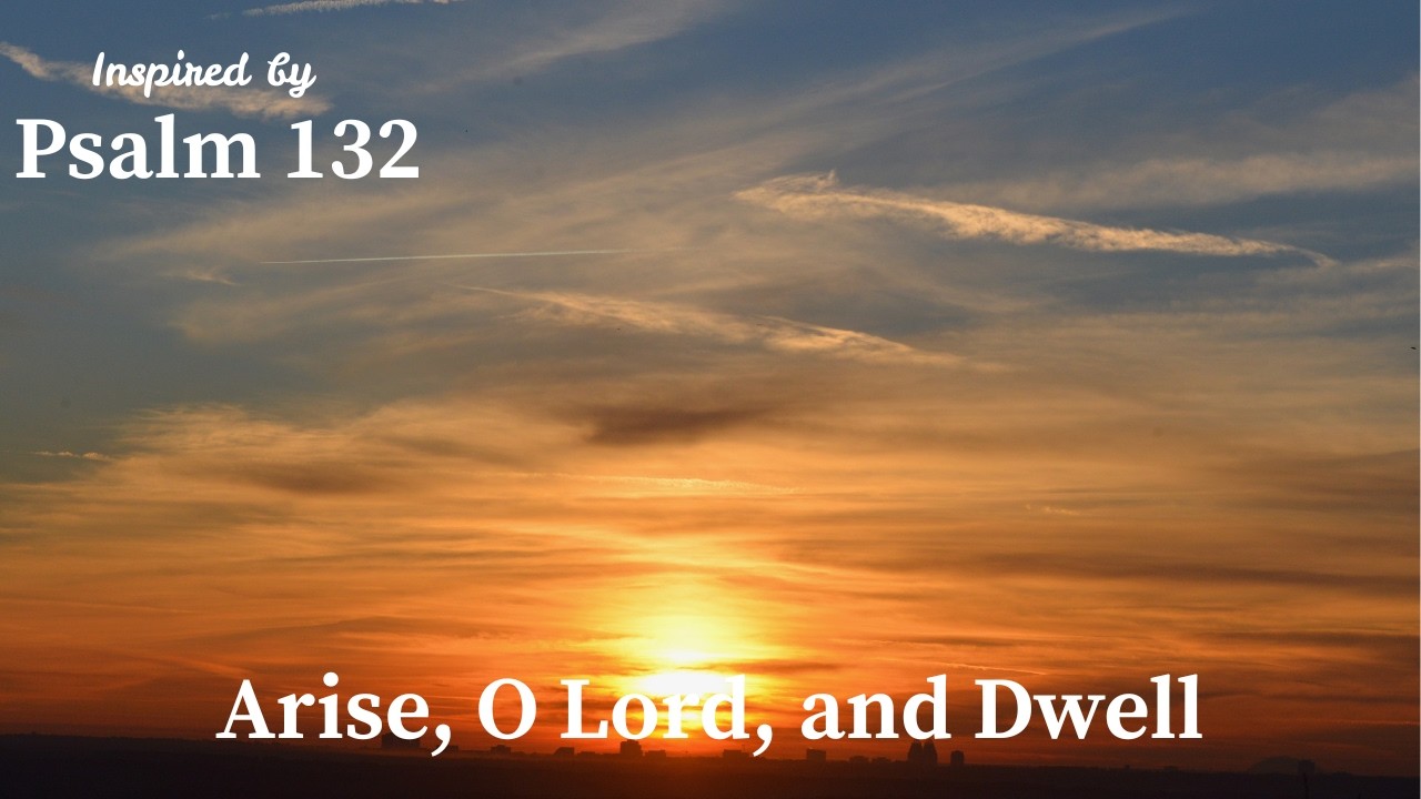 Arise, O Lord, and Dwell | Inspired by Psalm 132