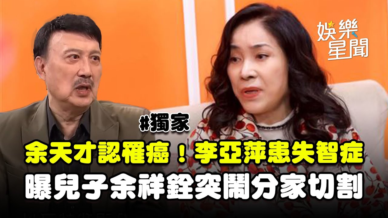【獨家】余天才認罹癌！李亞萍罕露面證實「罹患失智症」...-兒子余祥銓突鬧分家切割「說我是一個沒有用的東西」｜三立新聞網 SETN.com