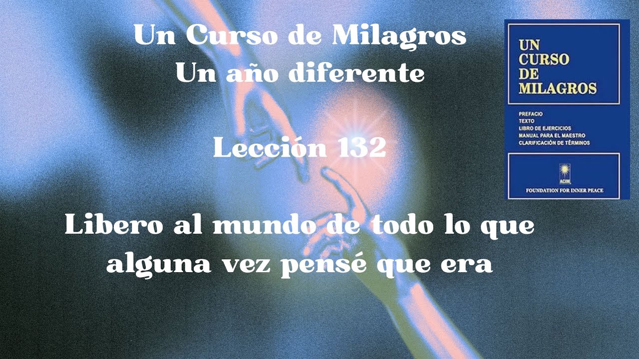 UCDM Lección 132. Libero al mundo de todo lo que alguna vez pensé que era