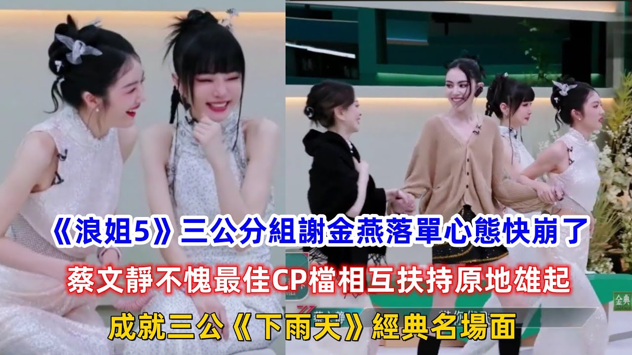 《浪姐5》三公分組謝金燕落單心態快崩了，蔡文靜不愧最佳CP檔相互扶持原地雄起，成就三公《下雨天》經典名場面！