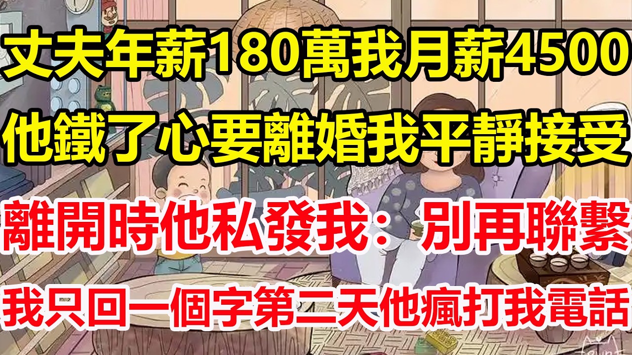 丈夫年薪180萬我月薪4500，他鐵了心要離婚我平靜接受，離開時他私發我：別再聯繫，我只回一個字第二天他瘋打我電話！#心寄奇旅#為人處世#生活經驗#情感#故事#彩礼#花開富貴#深夜淺讀