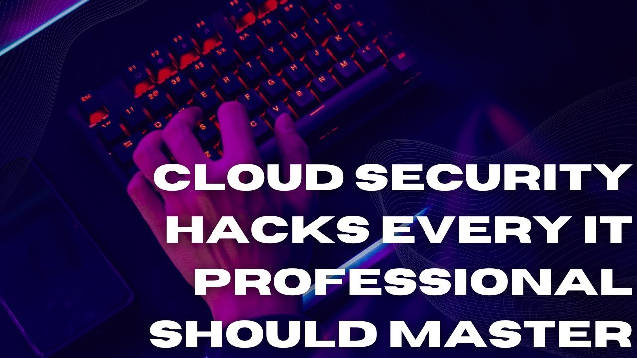 Cloud Security Hacks Every IT Professional Should Master
