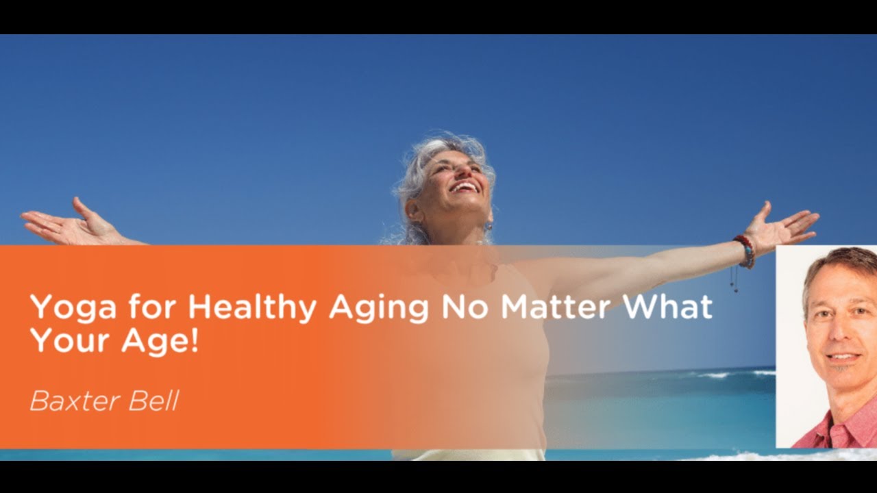 Yoga for Healthy Aging ; No Matter What Your Age!  Baxter Bell