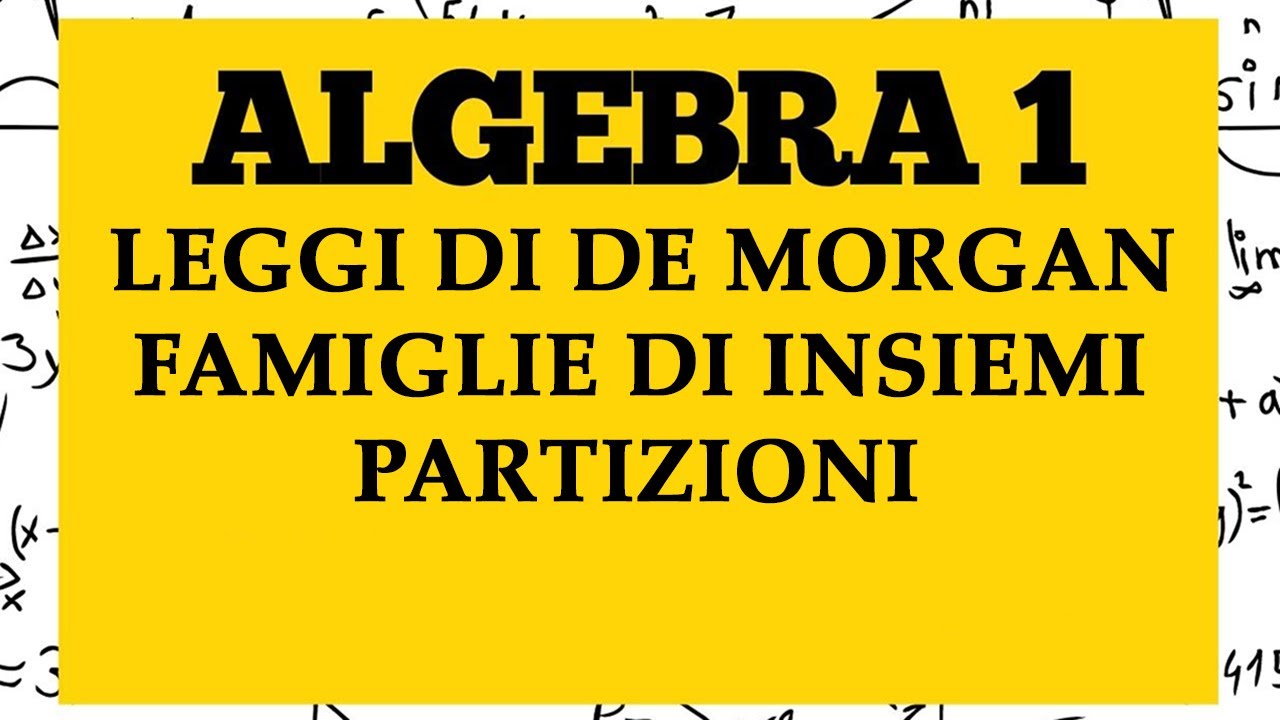 ALGEBRA 1 - Leggi di De Morgan, Famiglie di insiemi - Lezione 3