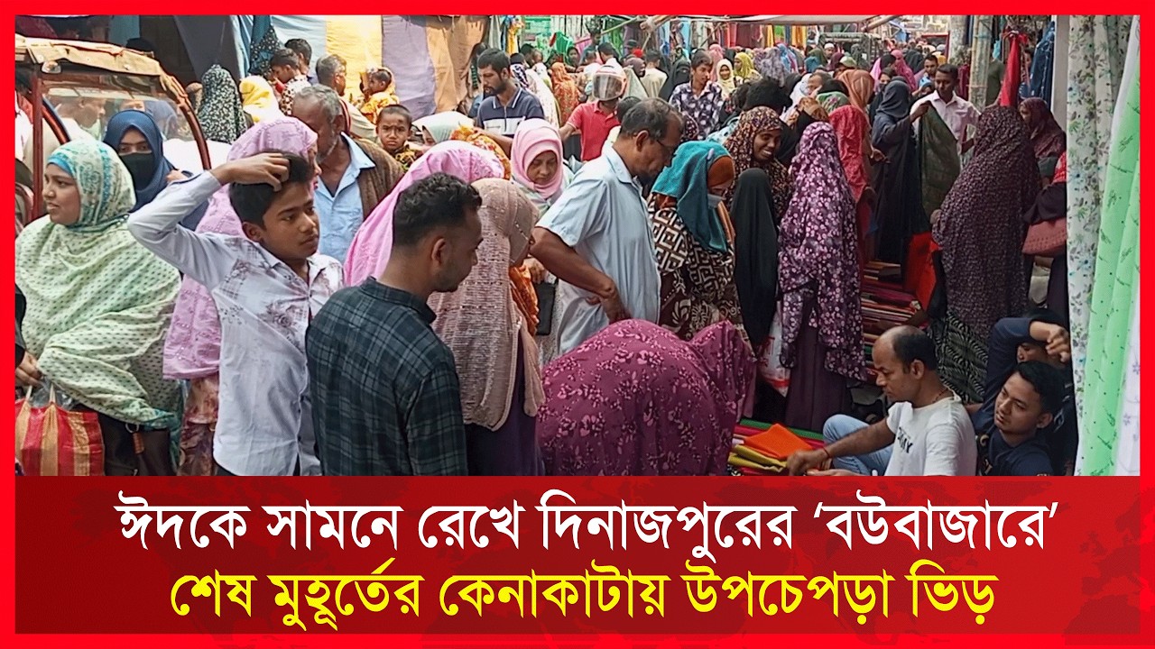 ঈদকে সামনে রেখে দিনাজপুরের ‘বউবাজারে’ শেষ মুহূর্তের কেনাকাটায় উপচেপড়া ভিড় | RCTV NEWS