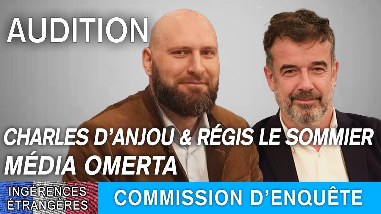 Ingérences étrangères : audition de Charles d’Anjou et Régis Le Sommier du média Omerta 13/04/2023