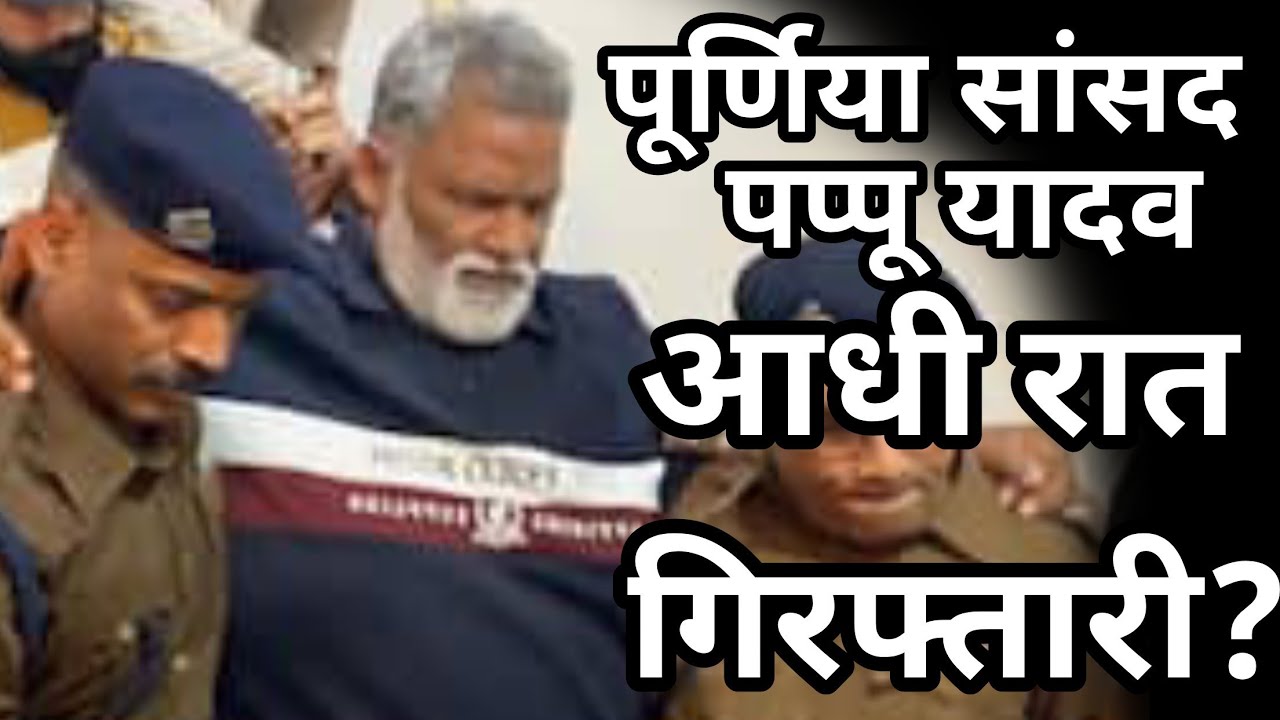 पूर्णिया सांसद पप्पू यादव गिरफ्तार?,आधी रात में बड़का खेला,पप्पू यादव ने नीतीश सरकार पर बड़ा बयान?