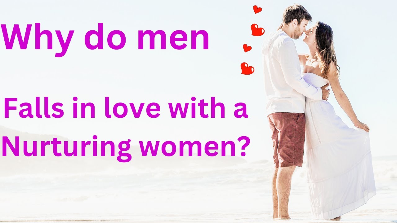 Why men falls in love with a nurturing woman?