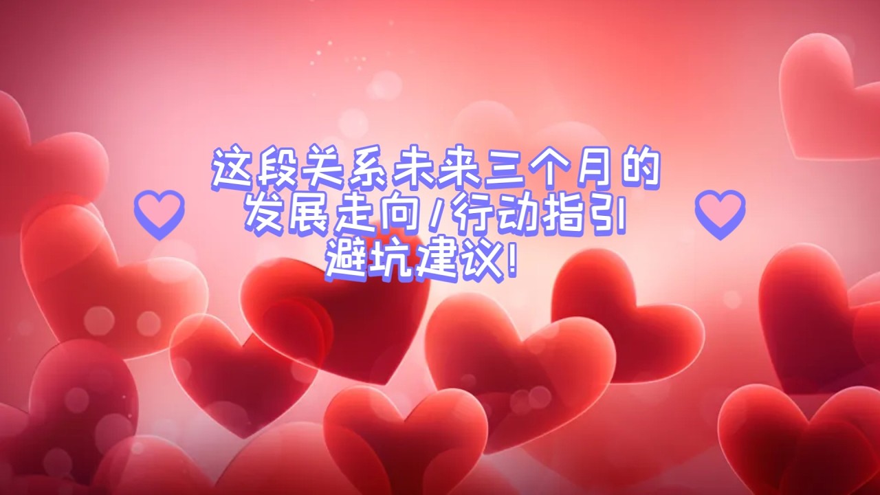 【大众占卜】这段关系未来三个月的发展走向/行动指引/避坑建议！（情感向   建议部分不想听的可以不听~🙉）