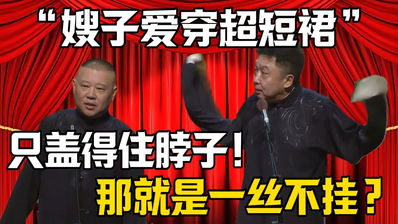 【嫂子愛穿超短裙】郭德綱：只蓋得住脖子！於謙：那就是一絲不掛？| 德雲社相聲大全 #郭德纲 #于谦 #岳云鹏 #郭麒麟 #孙越 #烧饼 #相声 #搞笑 #funny