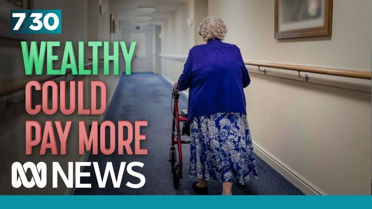 The wealthy may be asked to pay more under proposed aged care reforms | 7.30