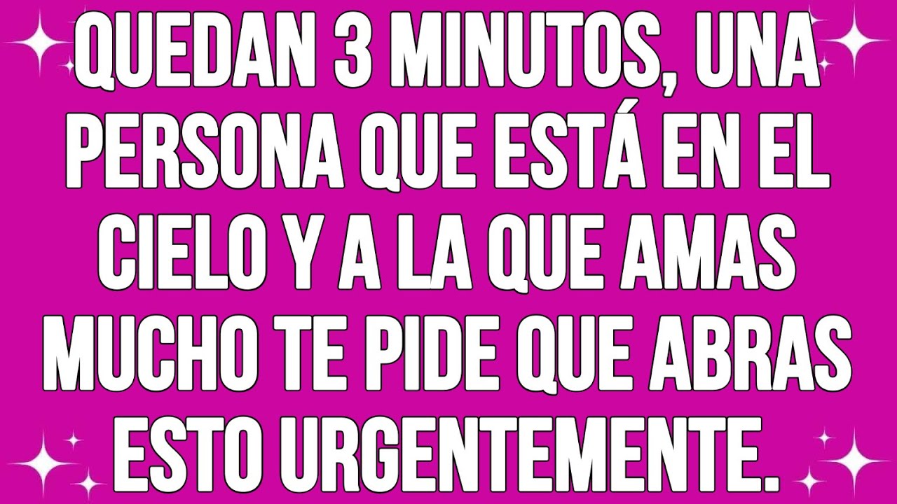 Quedan 3 minutos, una persona que está en el cielo y a la que amas mucho te pide que abras esto..