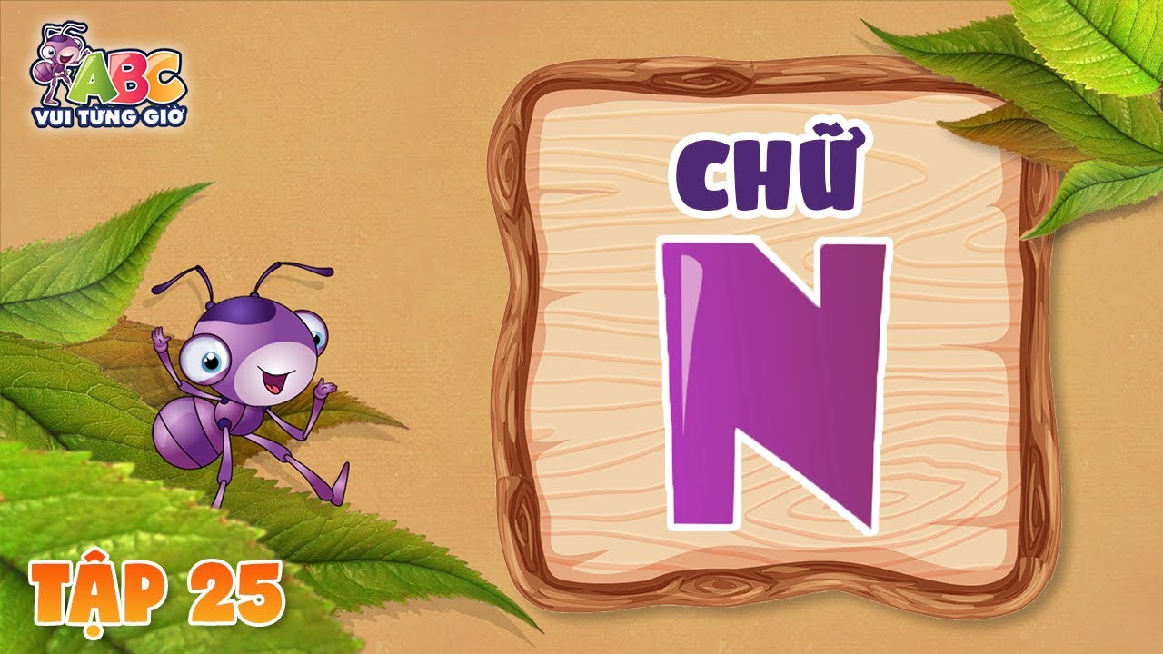 HỌC CHỮ N | ABC Vui từng giờ Tập 25 | Bé làm quen với bảng chữ cái tiếng Việt