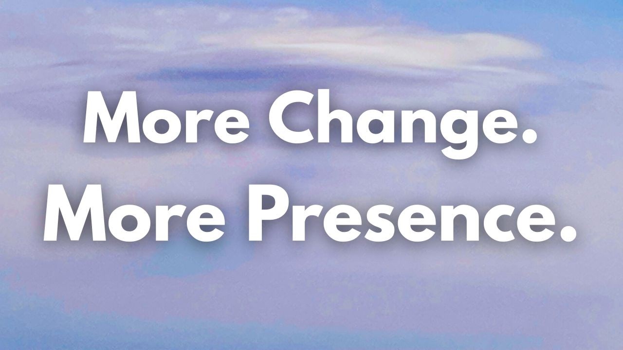 More Change. More Presence. Staying Centered When Everything Shifts #12