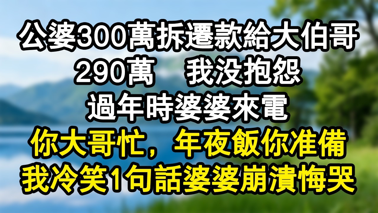公婆300萬拆遷款給大伯哥290萬，我沒抱怨，過年時婆婆來電：你大哥忙，年夜飯你準備！我冷笑1句話婆婆當場崩潰悔哭。#家庭故事 #生活經驗 #為人處世