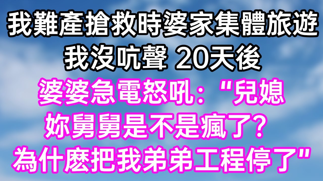 我難產搶救時婆家集體旅遊！我沒吭聲 20天後！婆婆急電怒吼：“兒媳！妳舅舅是不是瘋了？為什麽把我弟弟工程停了！”#幸福生活#為人處世#生活經驗#情感故事#婆媳故事#子女孝順#孝順#子女不孝