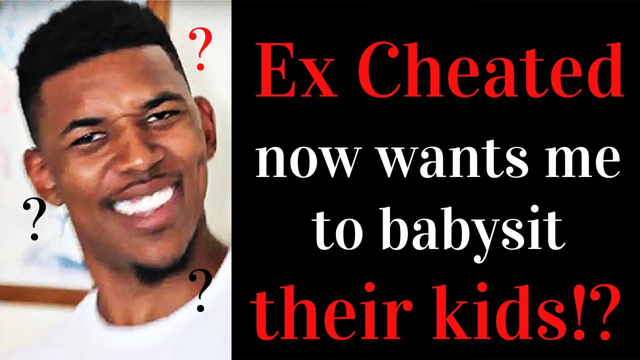Ex Cheated, now he wants me to babysit THEIR kids!?
