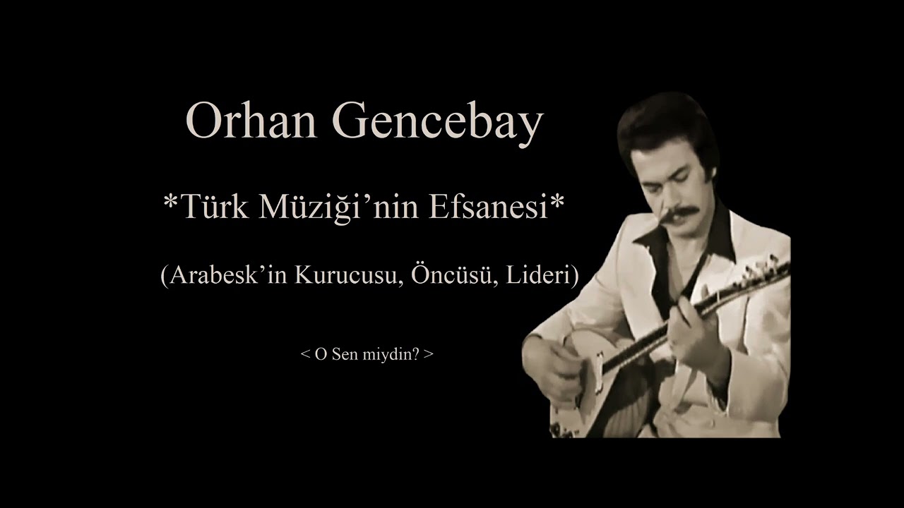 O Sen miydin?-Orhan Gencebay/Türk Müziği’nin Efsanesi(Arabesk’in Kurucusu, Öncüsü, Lideri)