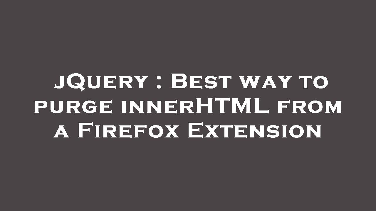 jQuery : Best way to purge innerHTML from a Firefox Extension