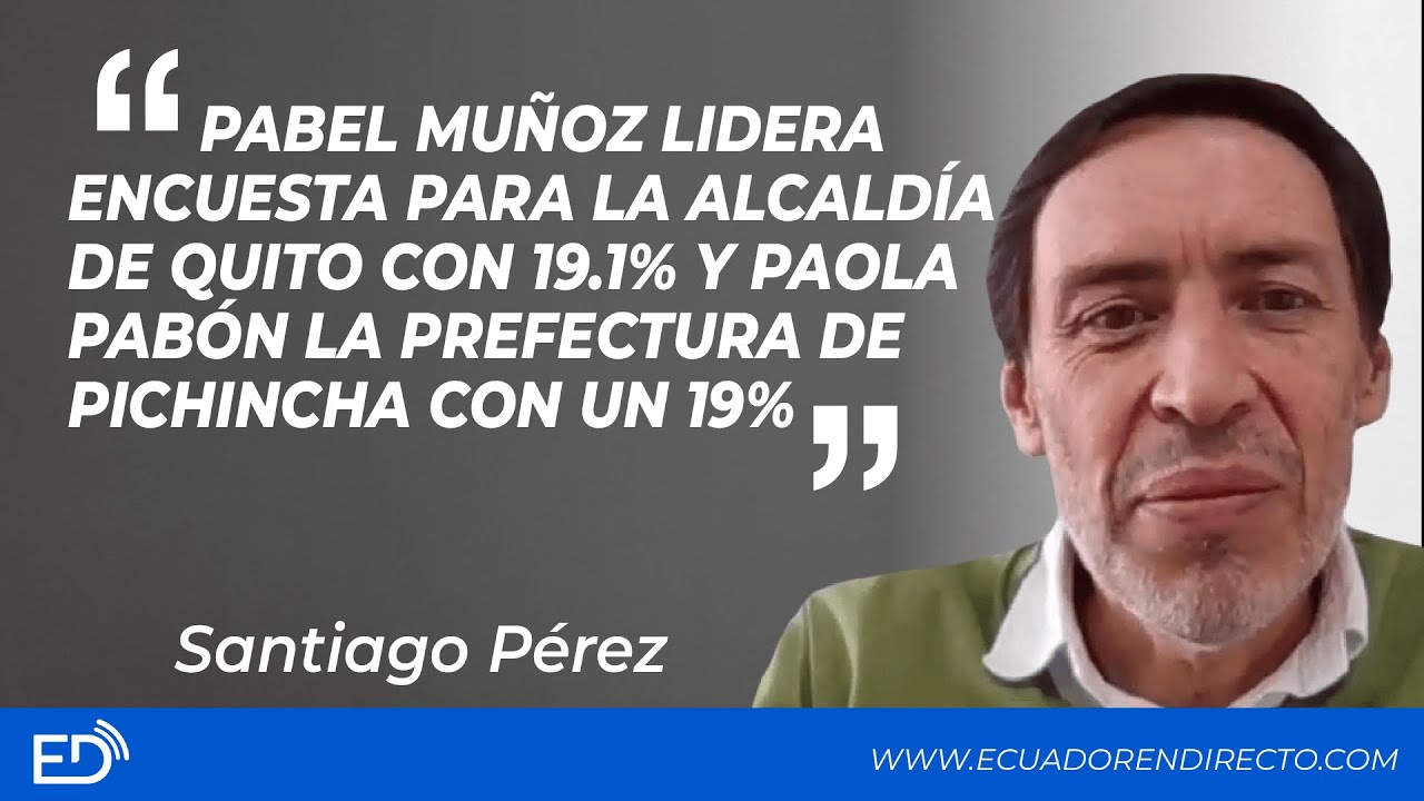 PABEL MUÑOZ lidera ENCUESTA para ALCALDÍA de QUITO 19.1%; PAOLA PABÓN la PREFECTURA de PICHINCHA 19%
