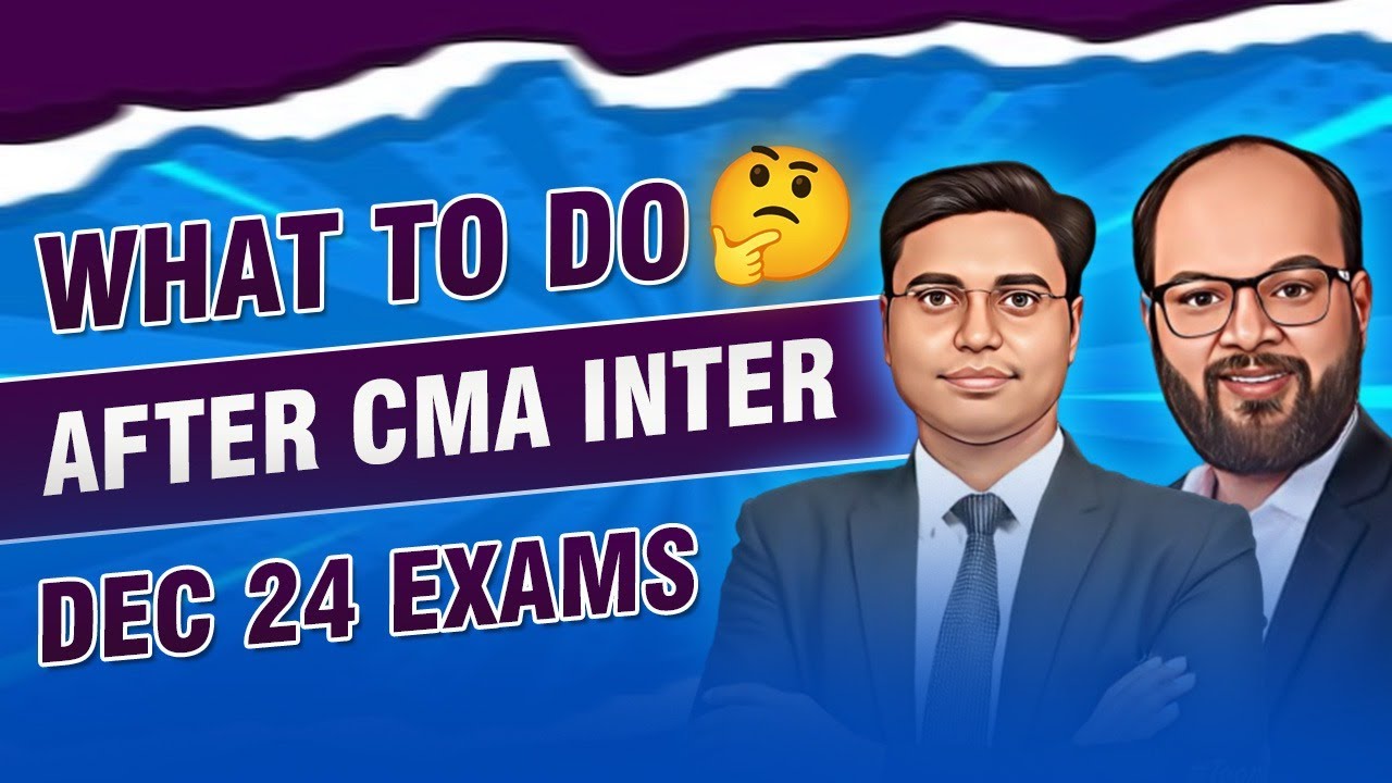 What to do After CMA Inter Dec 24 Exams | CMA Inter Exams Over What's Next | CMA Final