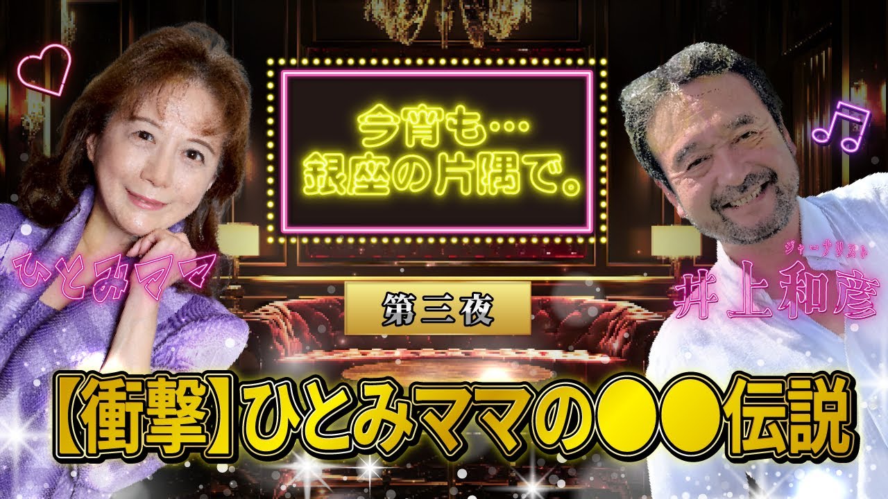 【第三夜】≪衝撃≫ひとみママの●●伝説 ～井上和彦×ひとみママ・今宵も・・・銀座の片隅で。〜