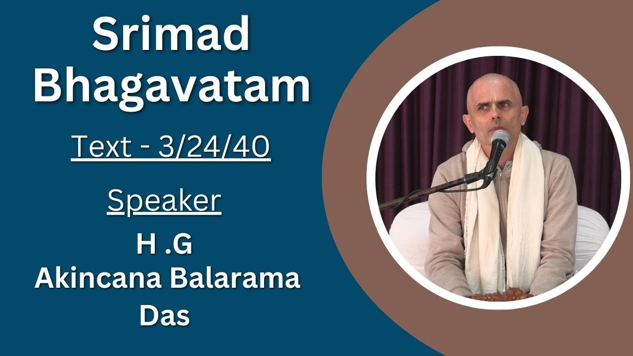 Srimad Bhagavatam Text 3.24.40  Speaker - H .G Akincana Balarama Das